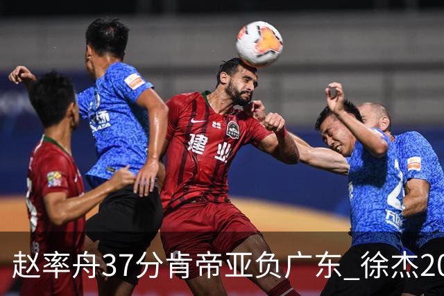 赵率舟37分肯帝亚负广东 徐杰20+6易建联12分